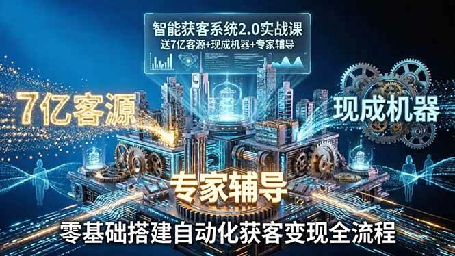 （18013期）智能获客系统2.0实战课：送7亿客源+现成机器+专家辅导，零基础搭建自动化获客变现全流程