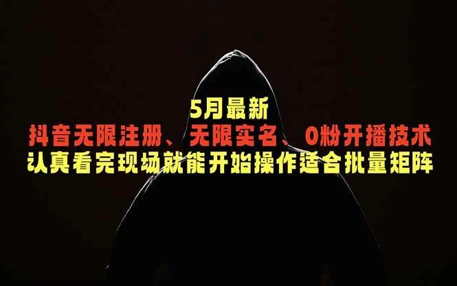 （18735期）5月最新抖音无限注册、无限实名、0粉开播技术，认真看完现场就能开始操作，适合批量矩阵