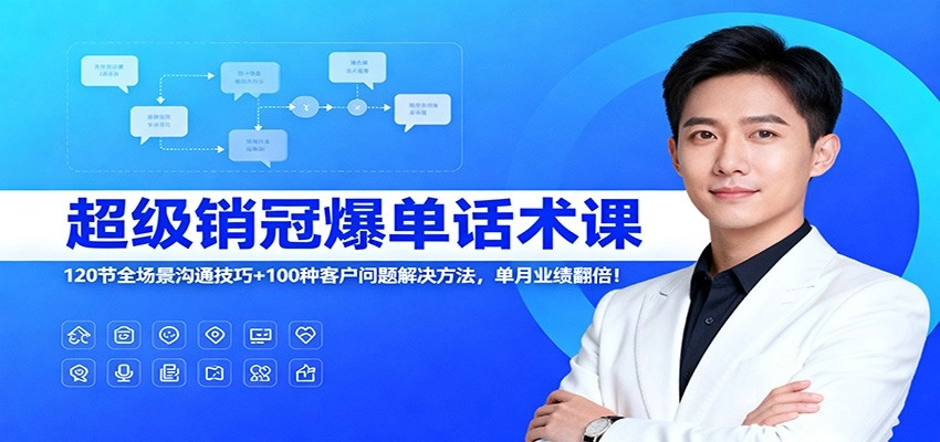 超级销冠爆单话术课：120节全场景沟通技巧+100种客户问题解决方法，单月业绩翻倍！