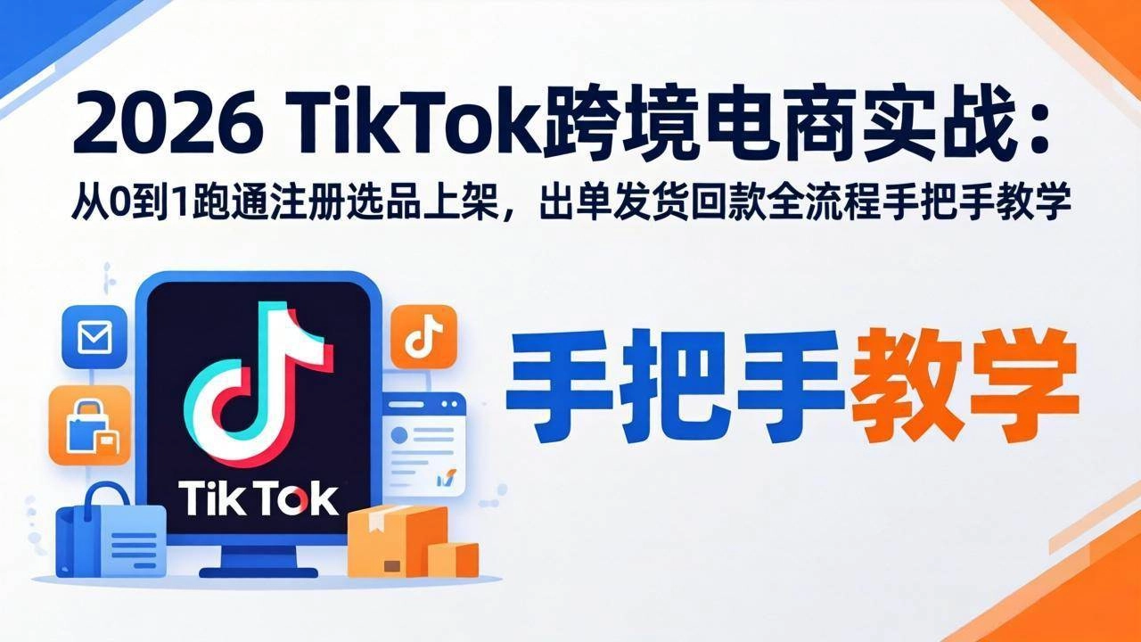 (18027期)2026TikTok跨境电商实战-更新:从0到1跑通注册选品上架,出单发货回款全流程手把手教学 (18027期)2026TikTok跨境电商实战-更新:从0到1跑通注册选品上架,出单发货回款全流程手把手教学