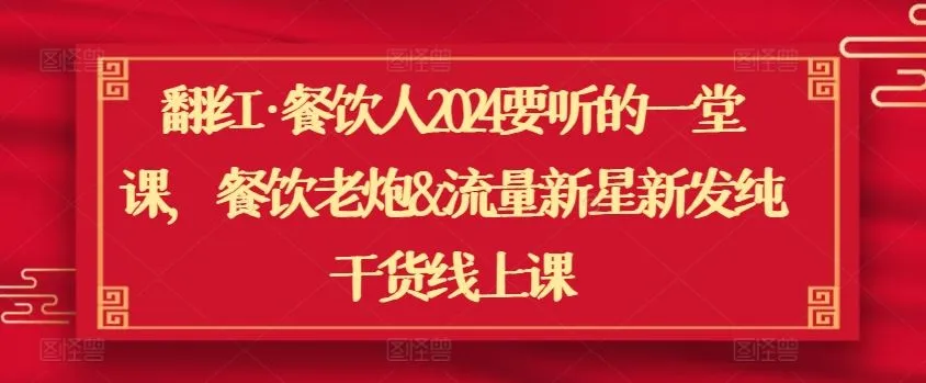 翻红·餐饮人2024要听的一堂课,餐饮老炮&流量新星新发纯干货线上课