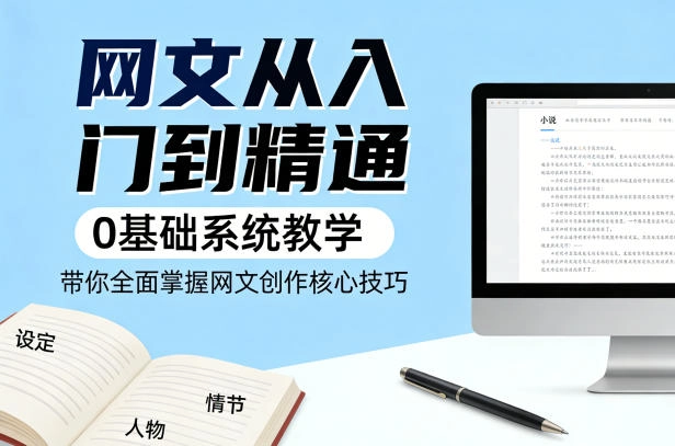 网文从入门到精通,0基础系统教学,带你全面掌握网文创作核心技巧 网文从入门到精通,0基础系统教学,带你全面掌握网文创作核心技巧