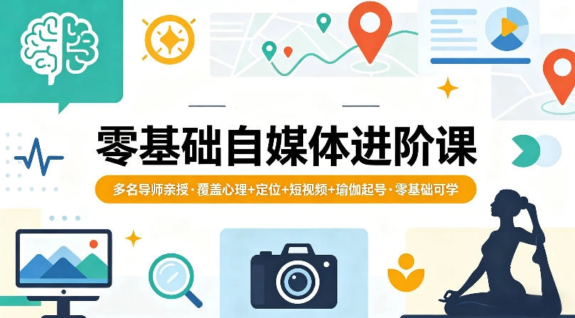零基础自媒体进阶课,多名导师亲授,覆盖心理+定位+短视频+瑜伽起号,零基础可学 零基础自媒体进阶课,多名导师亲授,覆盖心理+定位+短视频+瑜伽起号,零基础可学