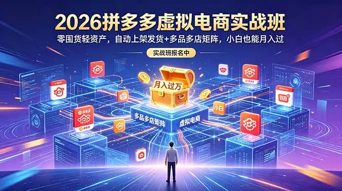 2026拼多多虚拟电商实战班：零囤货轻资产，自动上架发货+多品多店矩阵，小白也能月入过万