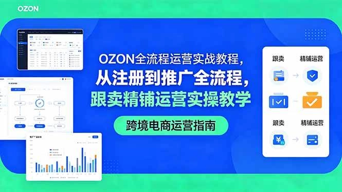 （18519期）OZON全流程运营实战教程，从注册到推广全流程，跟卖精铺运营实操教学