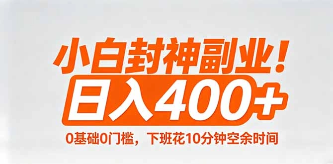 小白封神副业!0基础0门槛,下班花10分钟空余时间,日入400+,简单粗暴! 小白封神副业!0基础0门槛,下班花10分钟空余时间,日入400+,简单粗暴!