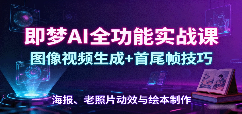 图片[1]客创社区-专注互联网轻资产资源整合与分享即梦AI全功能实战课：图像视频生成+首尾帧技巧，海报、老照片动效与绘本制作客创社区-专注互联网轻资产资源整合与分享客创社区-专注互联网轻资产资源整合与分享