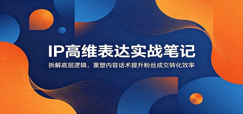 IP高维表达实战笔记:拆解底层逻辑,重塑内容话术提升粉丝成交转化效率 IP高维表达实战笔记:拆解底层逻辑,重塑内容话术提升粉丝成交转化效率