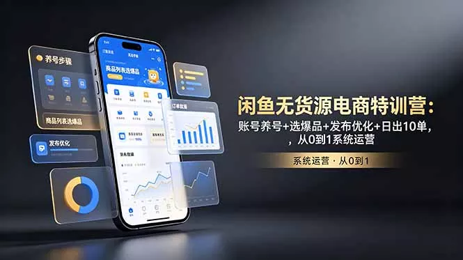 闲鱼无货源电商特训营：账号养号+选爆品+发布优化+日出10单，从0到1系统运营
