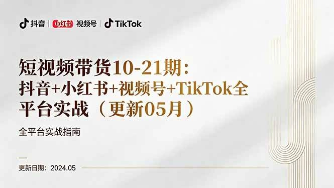 （18294期）短视频带货10-21期：抖音+小红书+视频号+TikTok全平台实战（更新05月）