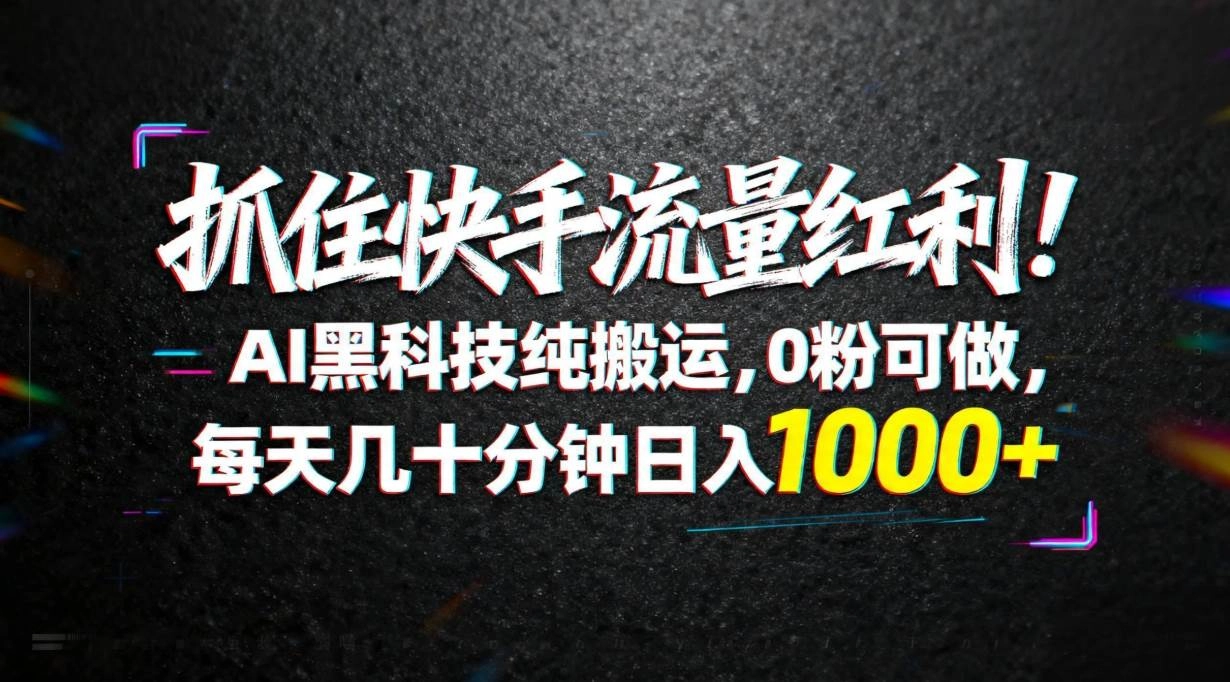 (18066期)抓住快手流量红利!AI黑科技纯搬运,0粉可做,每天几十分钟日入1000+ (18066期)抓住快手流量红利!AI黑科技纯搬运,0粉可做,每天几十分钟日入1000+