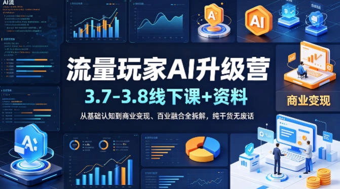 流量玩家AI升级营(3.7-3.8线下课和资料)，从基础认知到商业变现、百业融合全拆解，纯干货无废话