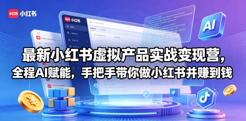 最新小红书虚拟产品实战变现营，全程AI赋能，手把手带你做小红书并赚到钱