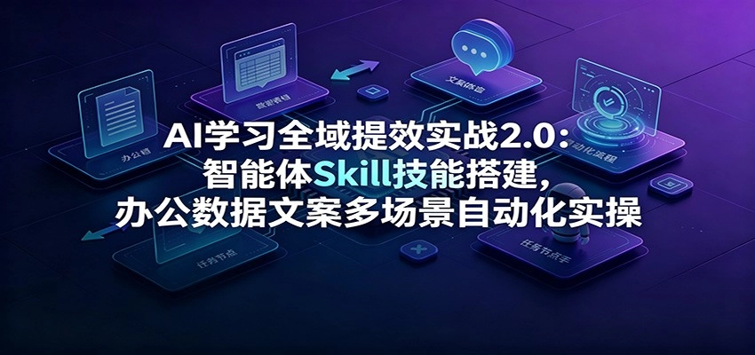 AI学习全域提效实战2.0:智能体Skill技能搭建,办公数据文案多场景自动化实操 AI学习全域提效实战2.0:智能体Skill技能搭建,办公数据文案多场景自动化实操