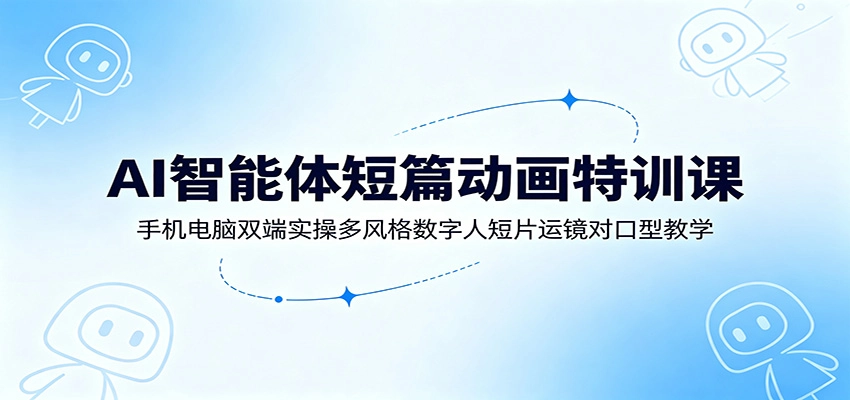AI智能体短篇动画特训课:手机电脑双端实操多风格数字人短片运镜对口型教学 AI智能体短篇动画特训课:手机电脑双端实操多风格数字人短片运镜对口型教学