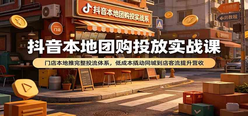 抖音本地团购投放实战课:门店本地推完整投流体系,低成本撬动同城到店客流提升营收 抖音本地团购投放实战课:门店本地推完整投流体系,低成本撬动同城到店客流提升营收