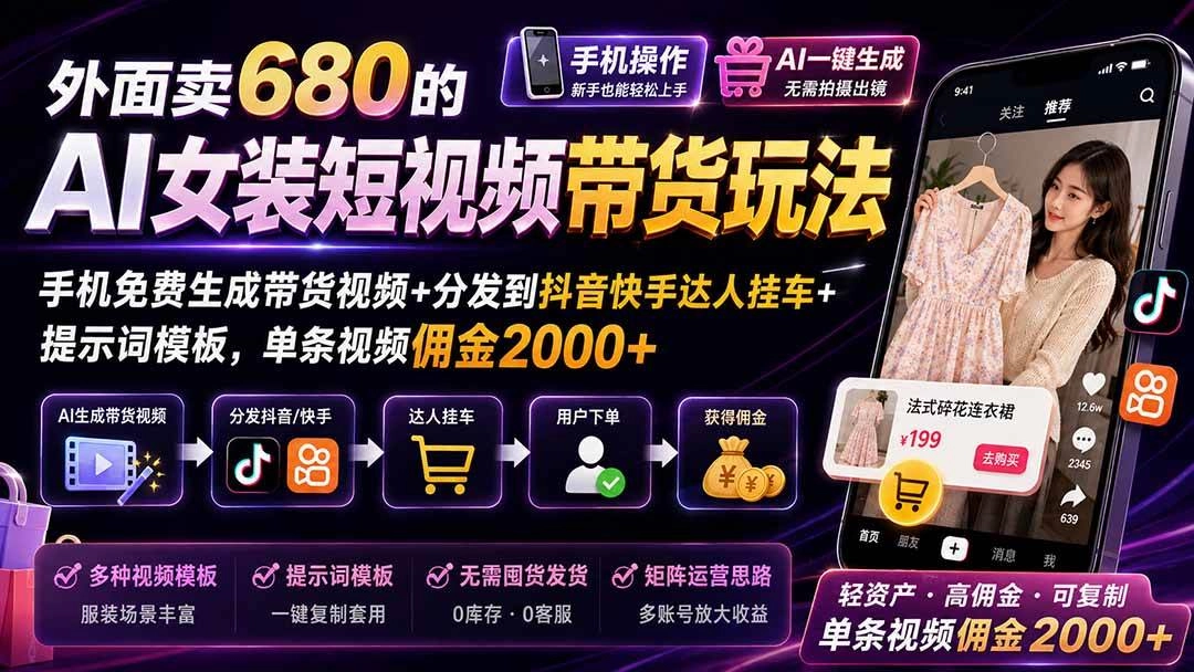 (20087期)外面卖680 AI女装短视频带货玩法:手机免费生成带货视频+分发到抖音快手达人挂车+提示词模板,单条视频佣金2000+完结 (20087期)外面卖680 AI女装短视频带货玩法:手机免费生成带货视频+分发到抖音快手达人挂车+提示词模板,单条视频佣金2000+完结