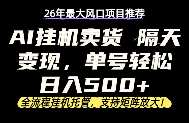 26年最新AI挂机卖货，隔天出收益，单账号轻松日入500+