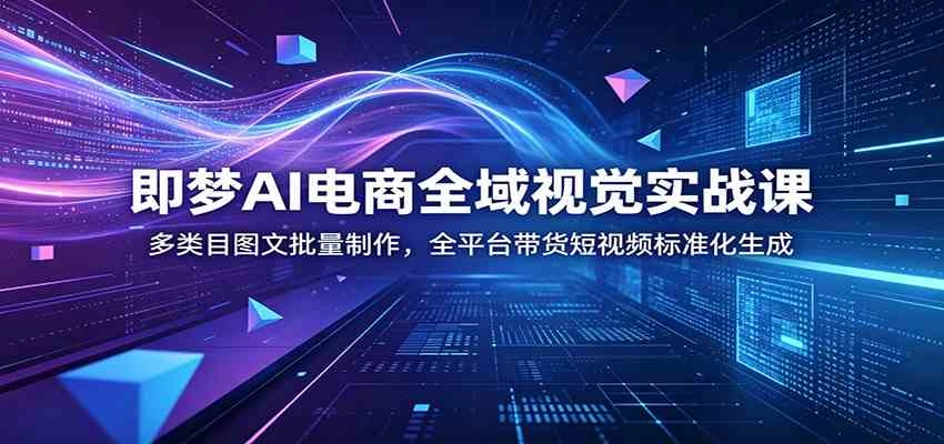 即梦AI电商全域视觉实战课:多类目图文批量制作,全平台带货短视频标准化生成 即梦AI电商全域视觉实战课:多类目图文批量制作,全平台带货短视频标准化生成