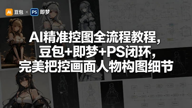 AI精准控图全流程教程，豆包+即梦+PS闭环，完美把控画面人物构图细节