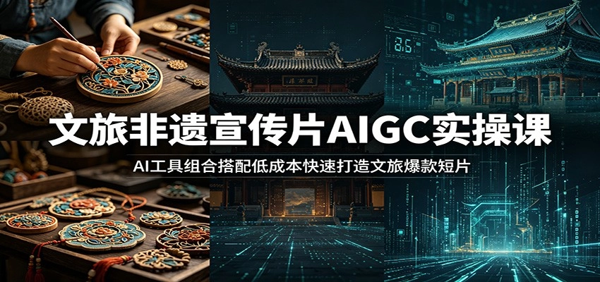 文旅非遗宣传片AIGC实操课:AI工具组合搭配低成本快速打造文旅爆款短片 文旅非遗宣传片AIGC实操课:AI工具组合搭配低成本快速打造文旅爆款短片