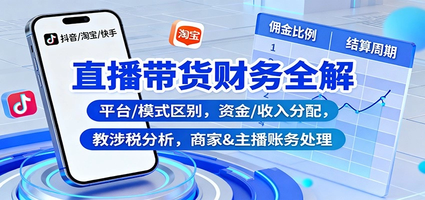 图片[1]客创社区-专注互联网轻资产资源整合与分享直播带货财务全解：平台/模式区别，资金/收入分配，涉税分析，商家&主播账务处理客创社区-专注互联网轻资产资源整合与分享客创社区-专注互联网轻资产资源整合与分享