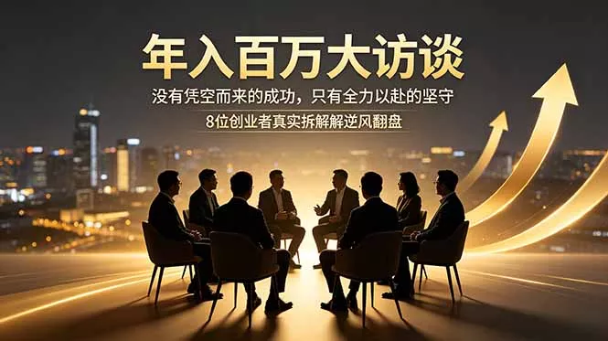 年入百万大访谈：没有凭空而来的成功，只有全力以赴的坚守，8位创业者真实拆解逆风翻盘路