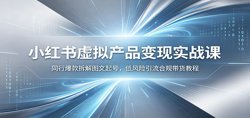 小红书虚拟产品变现实战课:同行爆款拆解图文起号,低风险引流合规带货教程 小红书虚拟产品变现实战课:同行爆款拆解图文起号,低风险引流合规带货教程