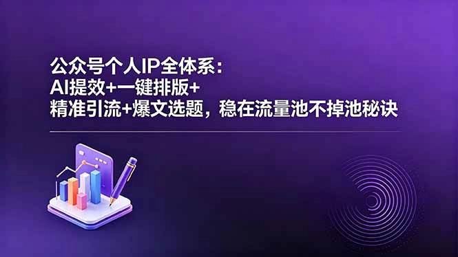（18528期）公众号个人IP全体系：AI提效+一键排版+精准引流+爆文选题，稳在流量池不掉池秘诀