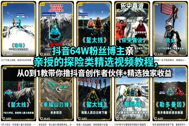 抖音64W粉丝博主亲授的探险类精选视频教程，从0到1教带你撸抖音创作者伙伴+精选独家收益