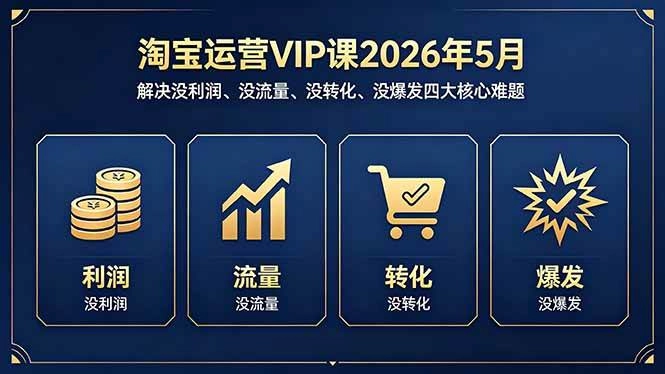 (18338期)淘宝运营VIP课2026年5月:解决没利润、没流量、没转化、没爆发四大核心难题 (18338期)淘宝运营VIP课2026年5月:解决没利润、没流量、没转化、没爆发四大核心难题