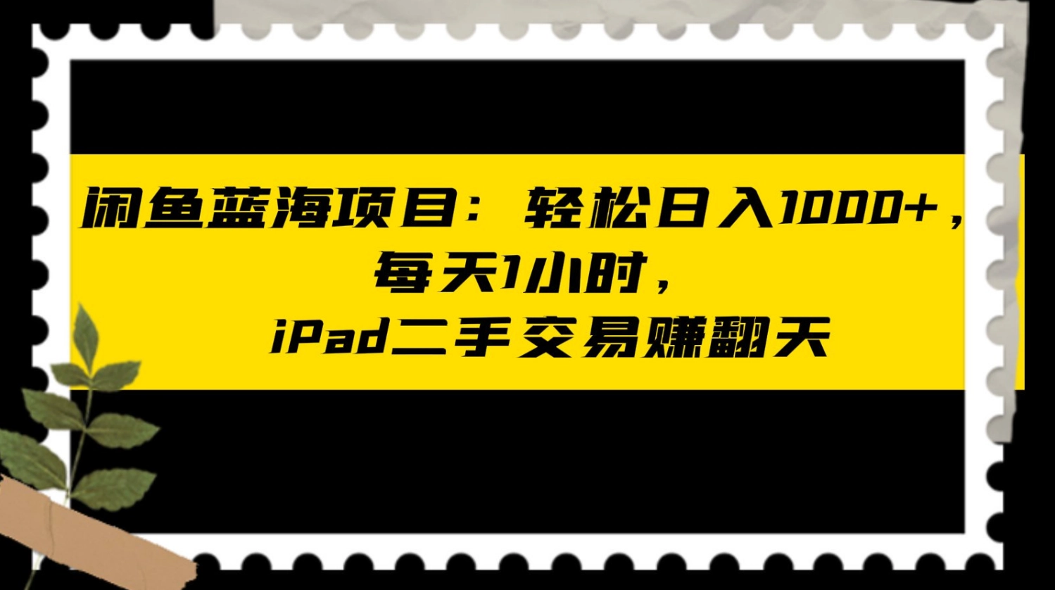 闲鱼蓝海项目:轻松日入1000+,每天1小时,ipad二手交易赚翻天 闲鱼蓝海项目:轻松日入1000+,每天1小时,ipad二手交易赚翻天