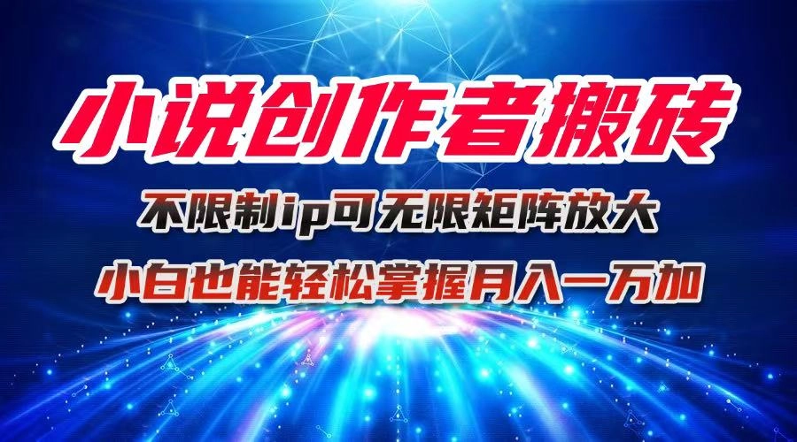 小说创作者搬砖玩法,不限制IP简单无脑 可矩阵无限放大小白也能实现轻…