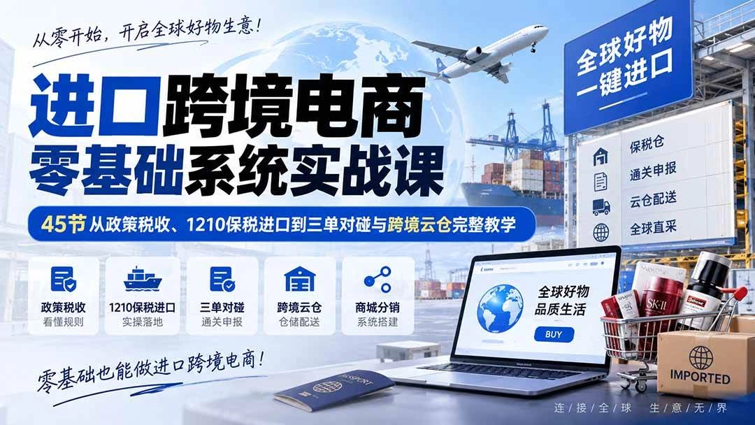 (20287期)进口跨境电商零基础系统实战课:45节从政策税收、1210保税进口到三单对碰与跨境云仓完整教学 (20287期)进口跨境电商零基础系统实战课:45节从政策税收、1210保税进口到三单对碰与跨境云仓完整教学