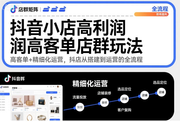 抖音小店高利润高客单店群玩法，高客单+精细化运营，抖店从搭建到运营的全流程（更新）