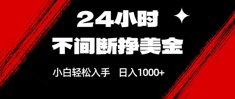 24小时不间断挣美金,小白轻松上手,日入1000+ 24小时不间断挣美金,小白轻松上手,日入1000+