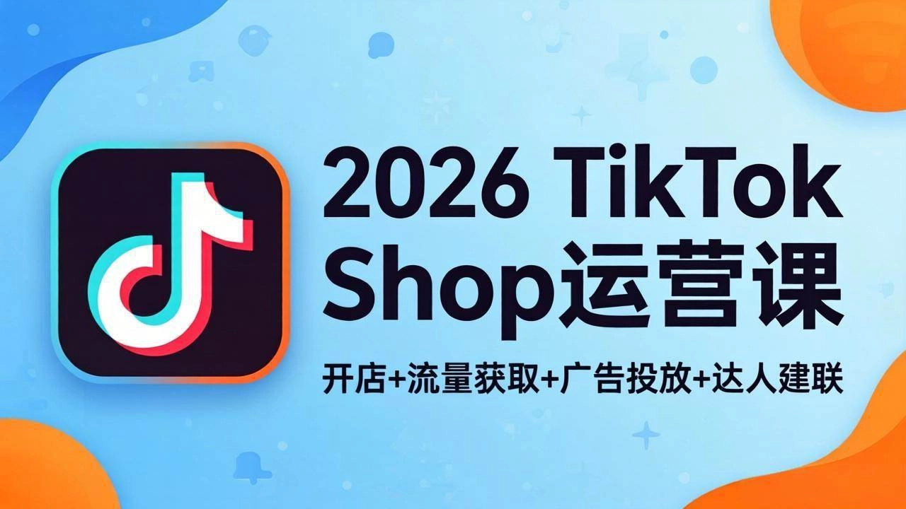 (18158期)2026TikTok Shop运营课:开店+流量获取+广告投放+达人建联,解锁海外电商掘金路径 (18158期)2026TikTok Shop运营课:开店+流量获取+广告投放+达人建联,解锁海外电商掘金路径