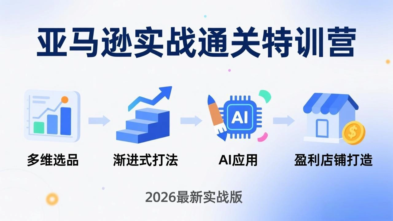 亚马逊实战通关特训营:26年4月更新,多维选品+渐进式打法+AI应用,从0到1打造盈利店铺 亚马逊实战通关特训营:26年4月更新,多维选品+渐进式打法+AI应用,从0到1打造盈利店铺