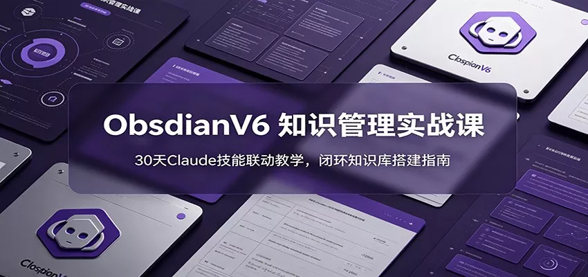 ObsidianV6 知识管理实战课：30天Claude技能联动教学，闭环知识库搭建指南