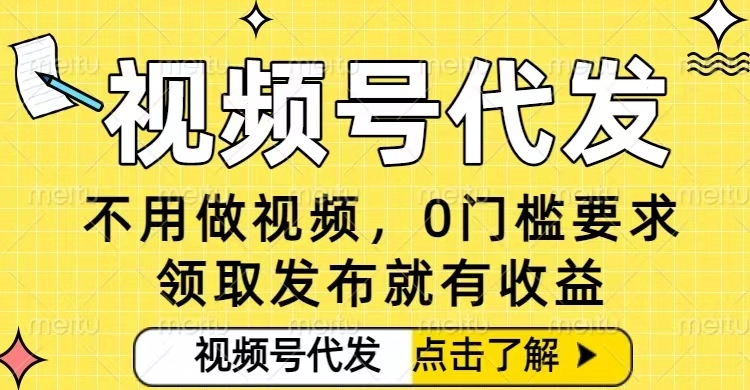 0门槛视频号代发项目，无需剪辑无需做视频，发布就有收益，任务没有上限，小白轻松日入5张【揭秘】