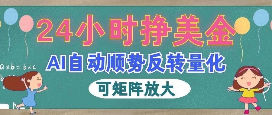 (19847期)AI自动顺势反转量化,24小时挣美金,每天见收益,可矩阵放大! (19847期)AI自动顺势反转量化,24小时挣美金,每天见收益,可矩阵放大!
