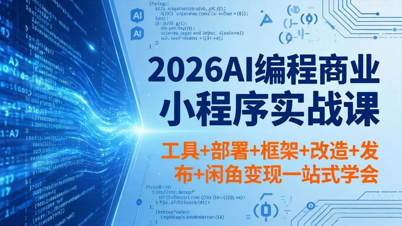 （18293期）2026AI编程商业小程序实战课，工具+部署+框架+改造+发布+闲鱼变现一站式学会
