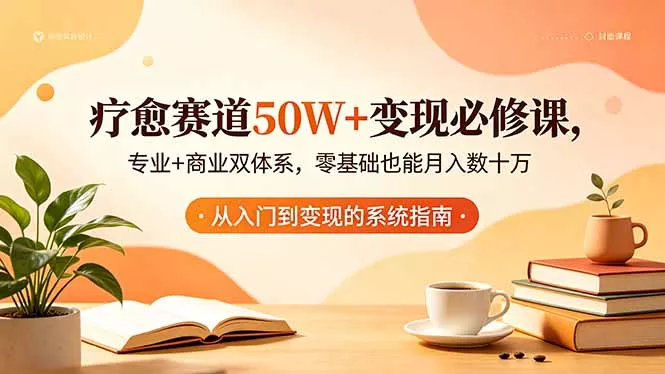 疗愈赛道50W+变现必修课，专业+商业双体系，零基础也能月入数十万