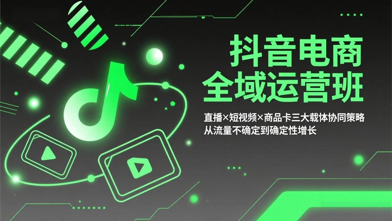 抖音电商全域运营班:直播×短视频×商品卡三大载体协同策略,从流量不确定到确定性增长 抖音电商全域运营班:直播×短视频×商品卡三大载体协同策略,从流量不确定到确定性增长