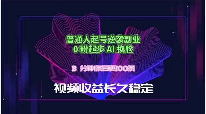 (18461期)普通人起号逆袭副业,0 粉起步 AI 换脸,3 分钟1条日创100条视频收益长久稳定 (18461期)普通人起号逆袭副业,0 粉起步 AI 换脸,3 分钟1条日创100条视频收益长久稳定