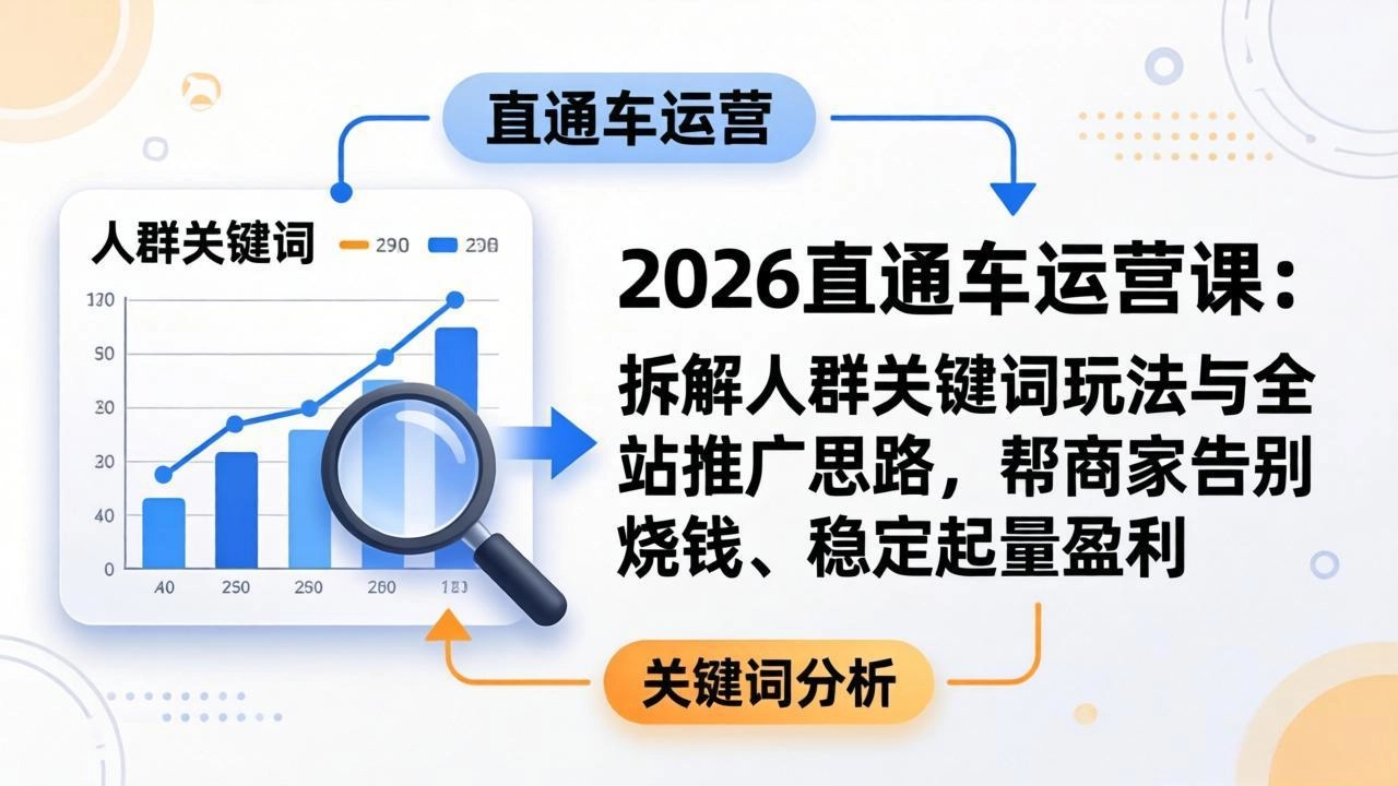 2026直通车运营课:拆解人群关键词玩法与全站推广思路,帮商家告别烧钱、稳定起量盈利 2026直通车运营课:拆解人群关键词玩法与全站推广思路,帮商家告别烧钱、稳定起量盈利