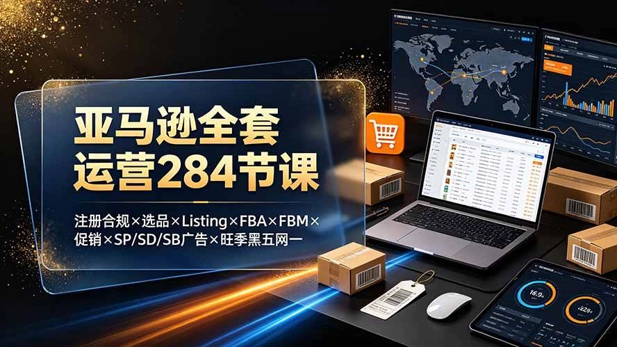 (19410期)亚马逊全套运营284节课:注册合规×选品×Listing×FBA×FBM×促销×SP/SD/SB广告×旺季黑五网一 (19410期)亚马逊全套运营284节课:注册合规×选品×Listing×FBA×FBM×促销×SP/SD/SB广告×旺季黑五网一