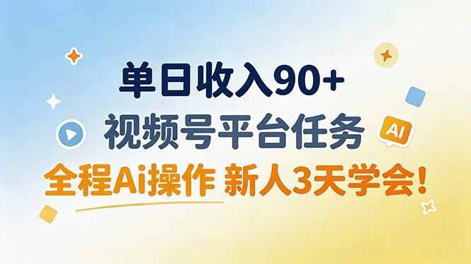（19989期）单日收入90+，视频号平台任务，全程Ai操作 新人3天学会！