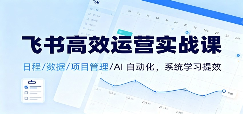图片[1]客创社区-专注互联网轻资产资源整合与分享飞书高效运营实战课：日程/数据/项目管理/AI 自动化，系统学习提效客创社区-专注互联网轻资产资源整合与分享客创社区-专注互联网轻资产资源整合与分享