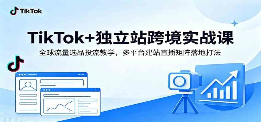 TikTok+独立站跨境实战课:全球流量选品投流教学,多平台建站直播矩阵落地打法 TikTok+独立站跨境实战课:全球流量选品投流教学,多平台建站直播矩阵落地打法